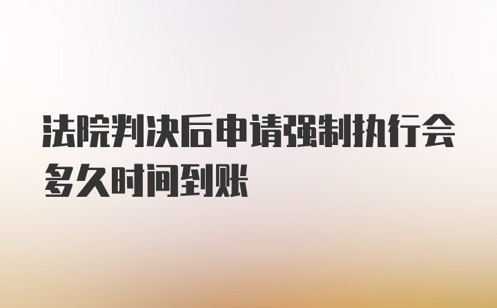 法院判决后申请强制执行会多久时间到账