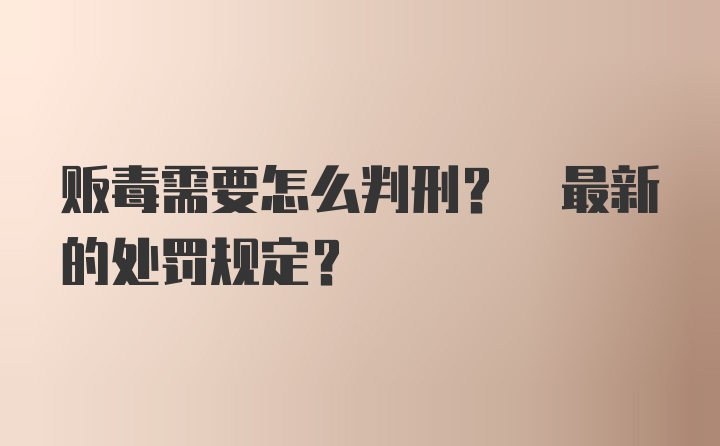 贩毒需要怎么判刑? 最新的处罚规定？