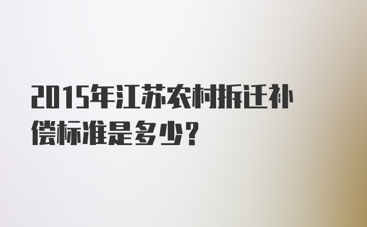 2015年江苏农村拆迁补偿标准是多少？