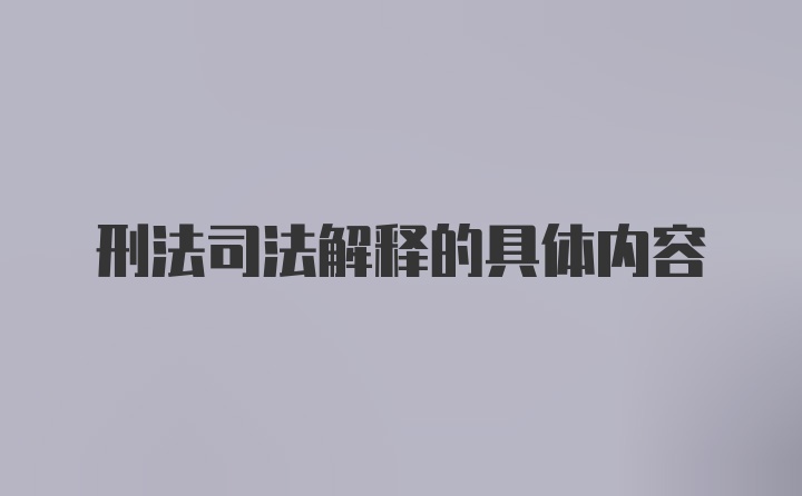 刑法司法解释的具体内容