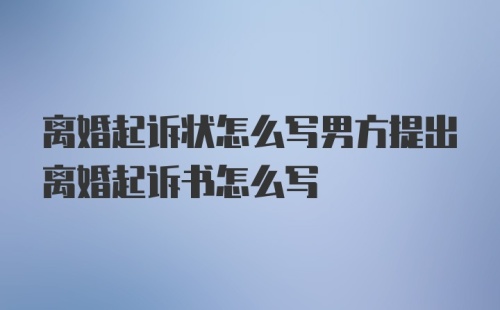 离婚起诉状怎么写男方提出离婚起诉书怎么写