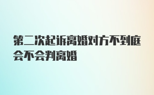 第二次起诉离婚对方不到庭会不会判离婚