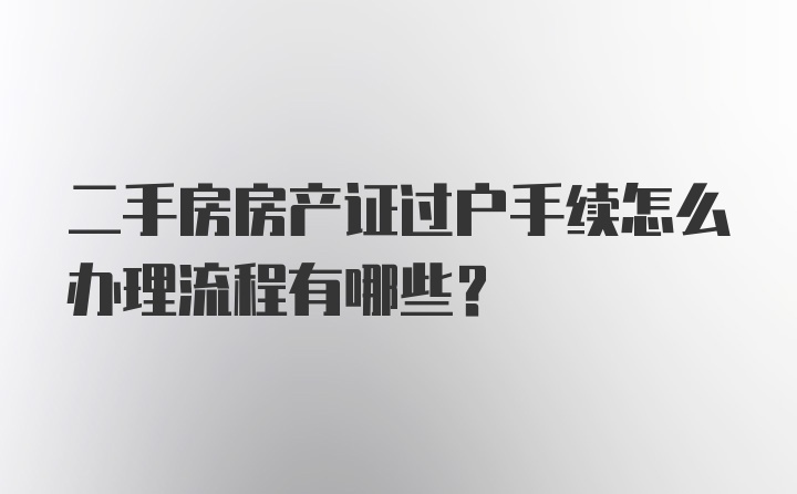 二手房房产证过户手续怎么办理流程有哪些？