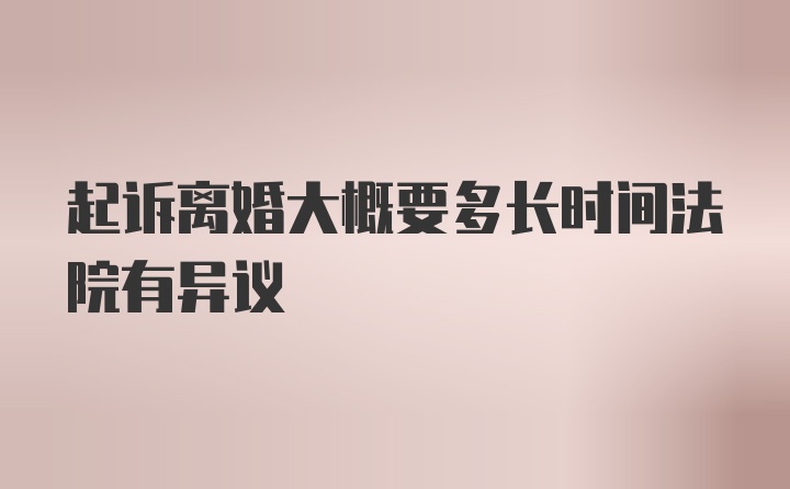 起诉离婚大概要多长时间法院有异议