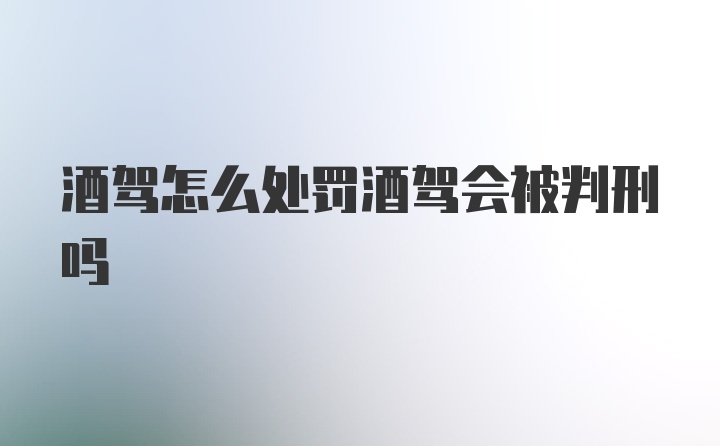 酒驾怎么处罚酒驾会被判刑吗