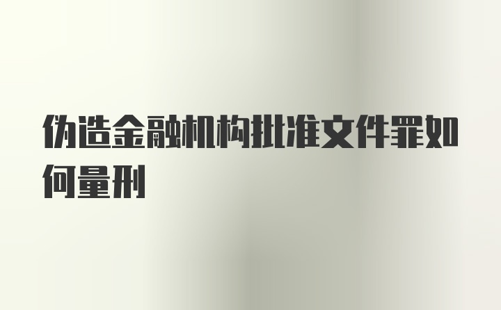 伪造金融机构批准文件罪如何量刑