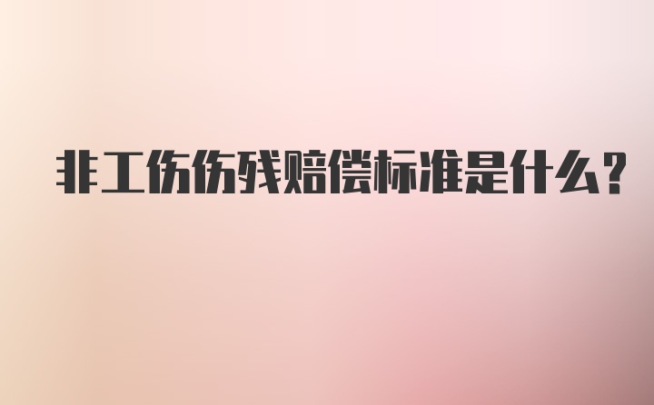 非工伤伤残赔偿标准是什么？