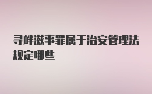 寻衅滋事罪属于治安管理法规定哪些