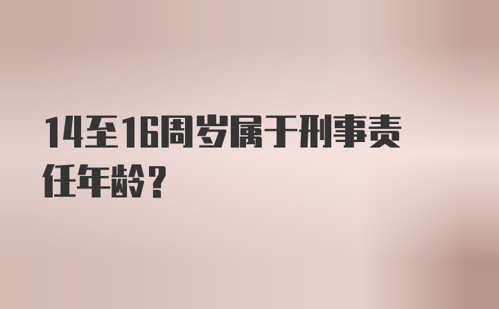 14至16周岁属于刑事责任年龄？