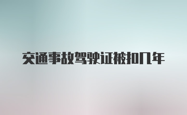 交通事故驾驶证被扣几年