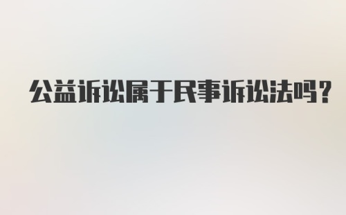 公益诉讼属于民事诉讼法吗？