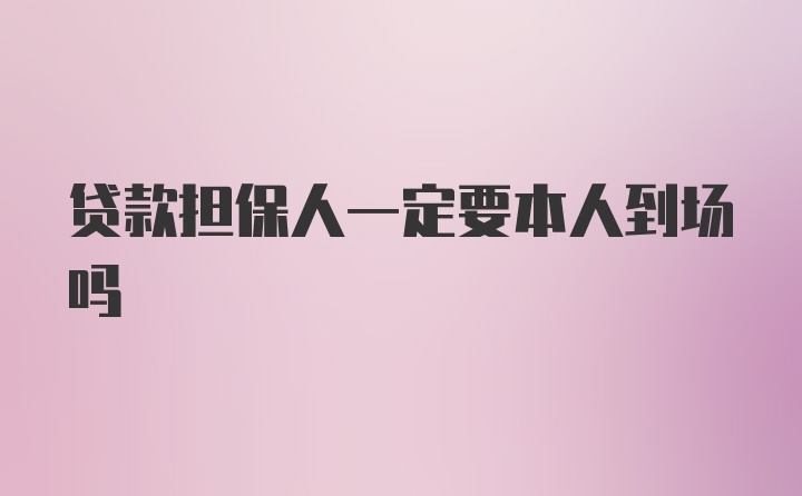 贷款担保人一定要本人到场吗