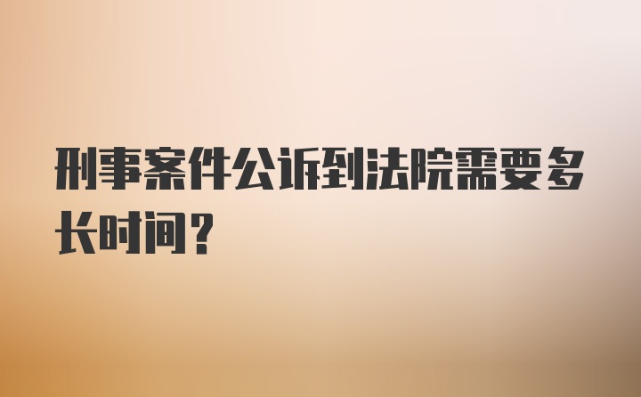 刑事案件公诉到法院需要多长时间?