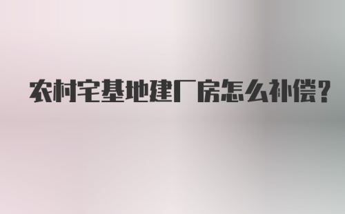 农村宅基地建厂房怎么补偿？