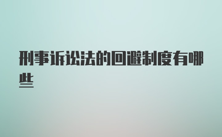 刑事诉讼法的回避制度有哪些