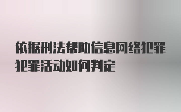 依据刑法帮助信息网络犯罪犯罪活动如何判定