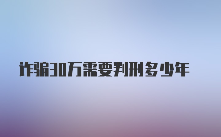 诈骗30万需要判刑多少年