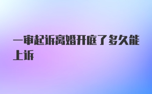 一审起诉离婚开庭了多久能上诉