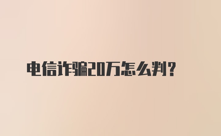 电信诈骗20万怎么判？