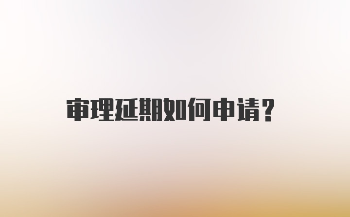 审理延期如何申请？