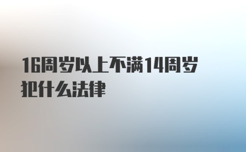 16周岁以上不满14周岁犯什么法律