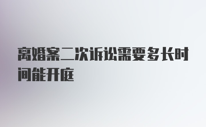 离婚案二次诉讼需要多长时间能开庭