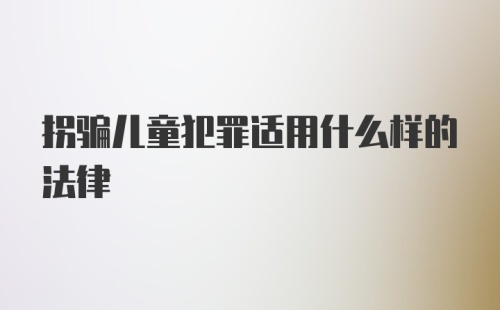 拐骗儿童犯罪适用什么样的法律