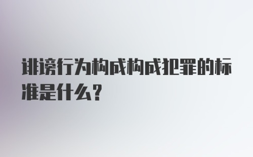 诽谤行为构成构成犯罪的标准是什么?