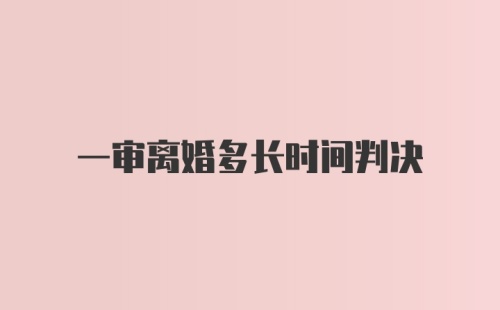 一审离婚多长时间判决