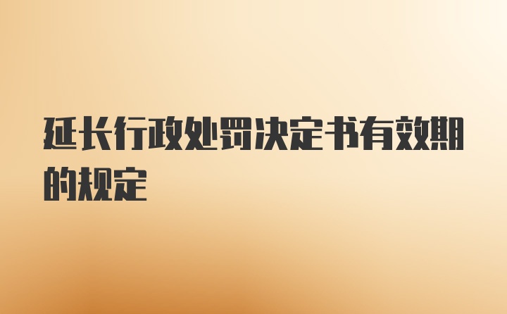 延长行政处罚决定书有效期的规定