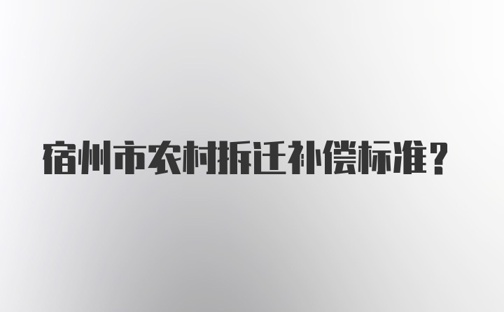 宿州市农村拆迁补偿标准？