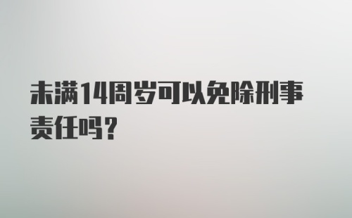 未满14周岁可以免除刑事责任吗？