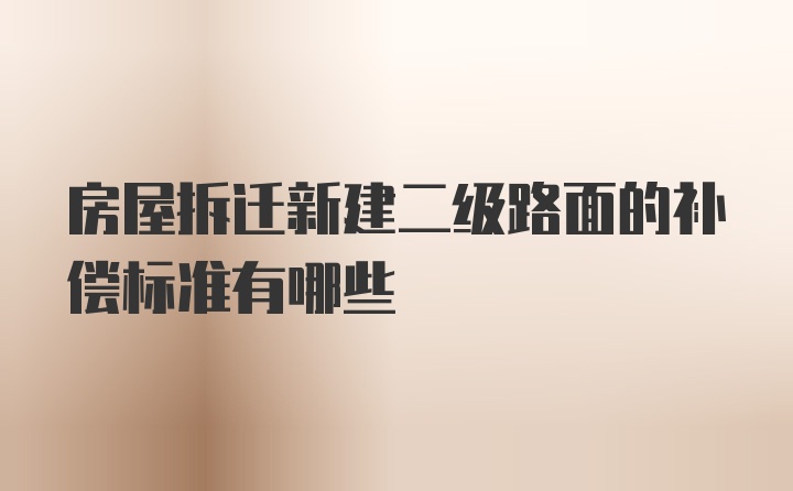 房屋拆迁新建二级路面的补偿标准有哪些