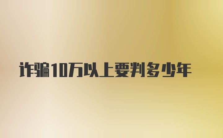 诈骗10万以上要判多少年