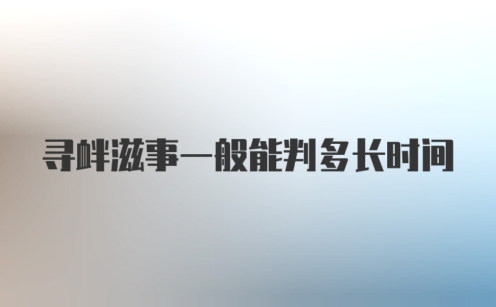 寻衅滋事一般能判多长时间