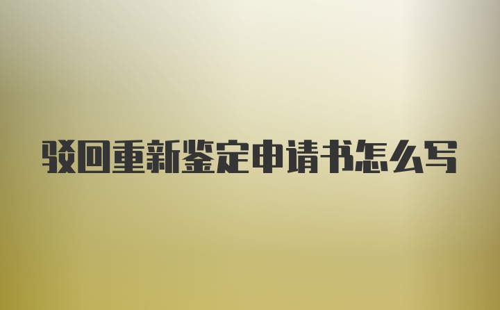 驳回重新鉴定申请书怎么写