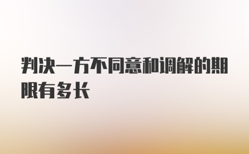 判决一方不同意和调解的期限有多长