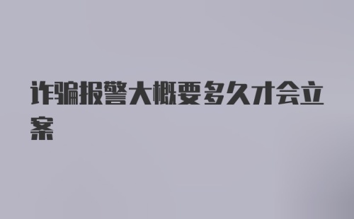 诈骗报警大概要多久才会立案