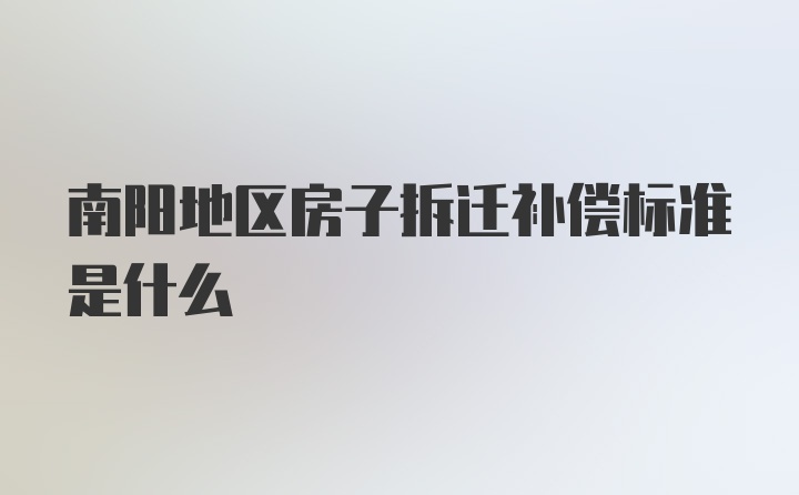 南阳地区房子拆迁补偿标准是什么