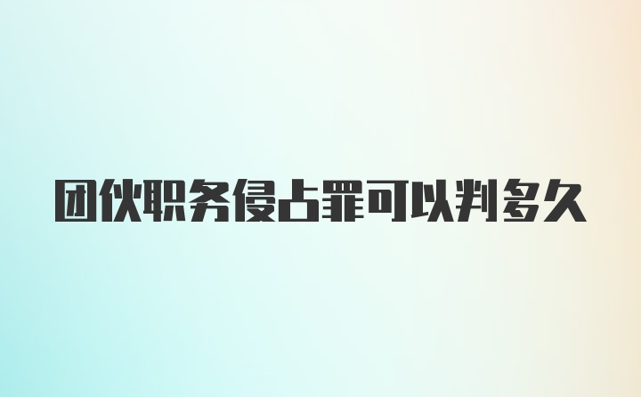 团伙职务侵占罪可以判多久