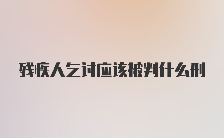 残疾人乞讨应该被判什么刑