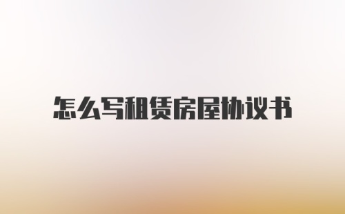 怎么写租赁房屋协议书