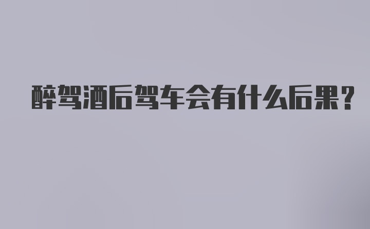 醉驾酒后驾车会有什么后果？