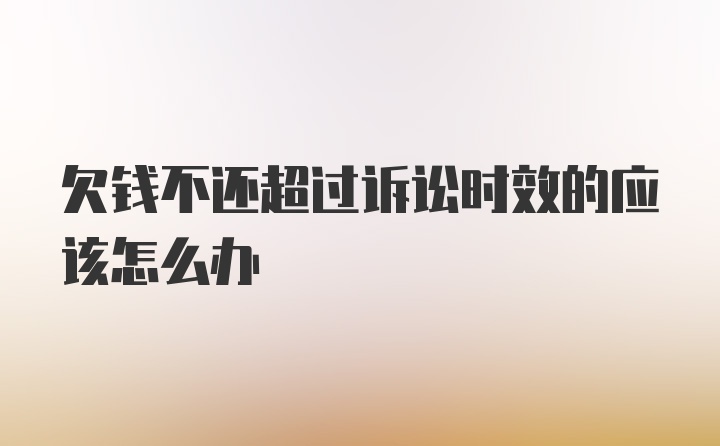 欠钱不还超过诉讼时效的应该怎么办