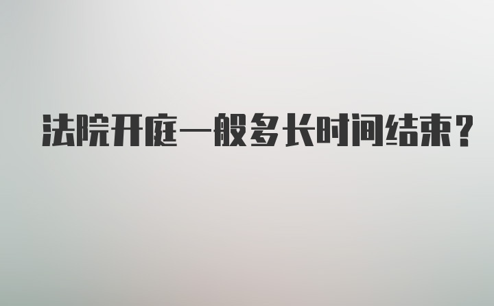 法院开庭一般多长时间结束？