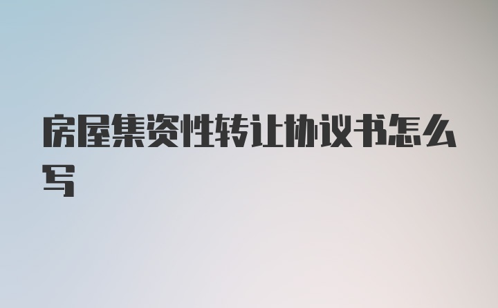 房屋集资性转让协议书怎么写