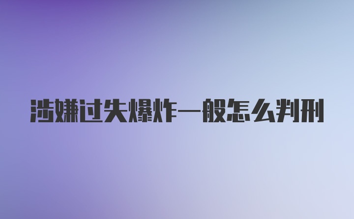 涉嫌过失爆炸一般怎么判刑