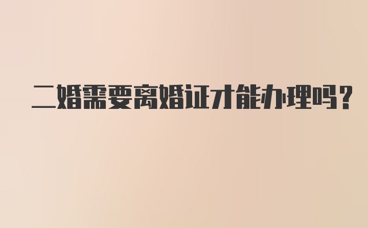 二婚需要离婚证才能办理吗？