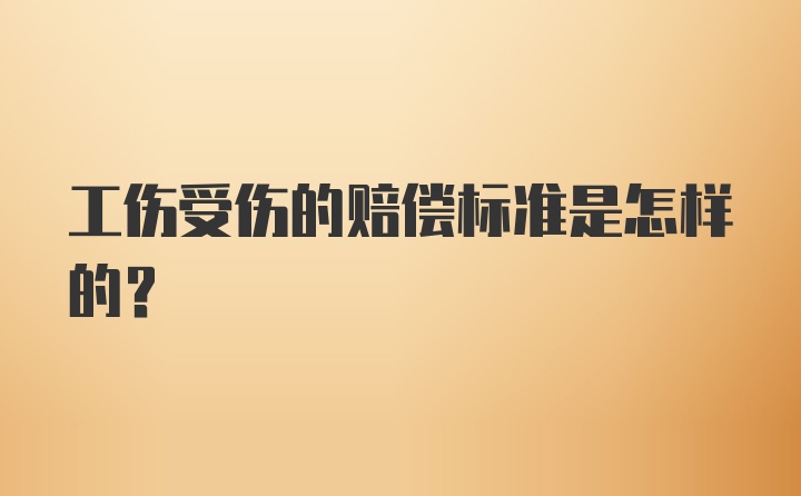 工伤受伤的赔偿标准是怎样的？