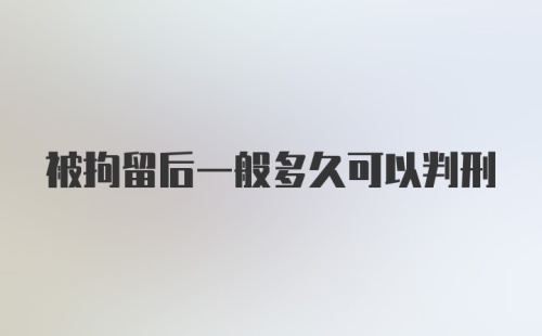 被拘留后一般多久可以判刑